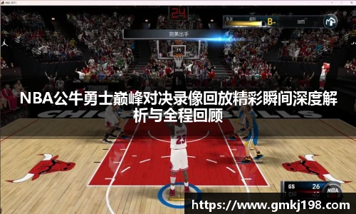 低调看球NBA公牛勇士巅峰对决录像回放精彩瞬间深度解析与全程回顾